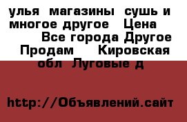 улья, магазины, сушь и многое другое › Цена ­ 2 700 - Все города Другое » Продам   . Кировская обл.,Луговые д.